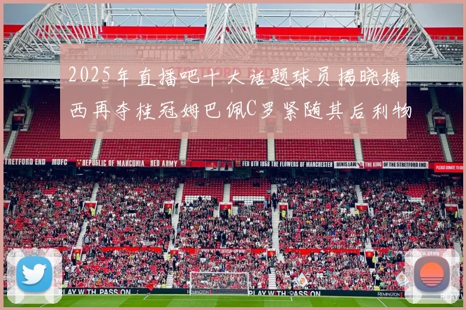2025年直播吧十大话题球员揭晓梅西再夺桂冠姆巴佩C罗紧随其后利物浦三将入选