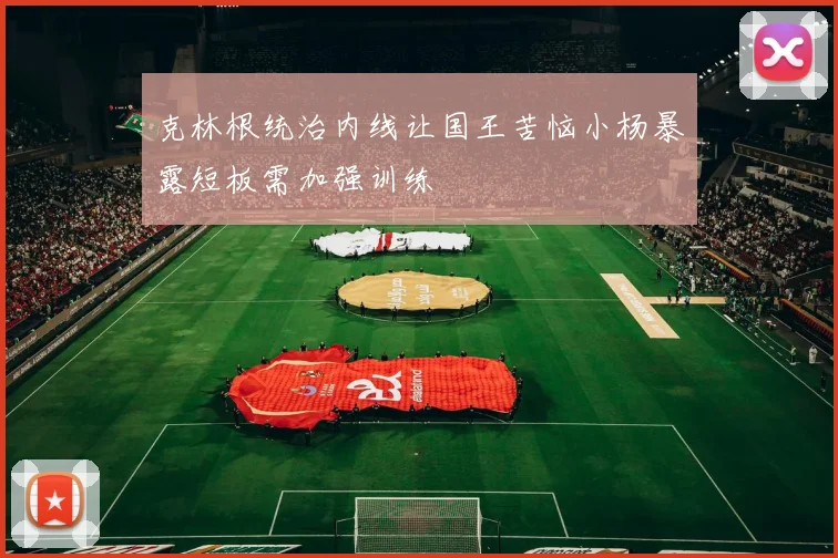 克林根统治内线让国王苦恼小杨暴露短板需加强训练