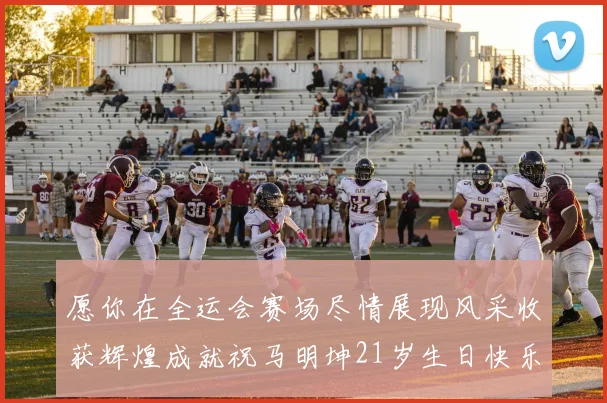 愿你在全运会赛场尽情展现风采收获辉煌成就祝马明坤21岁生日快乐