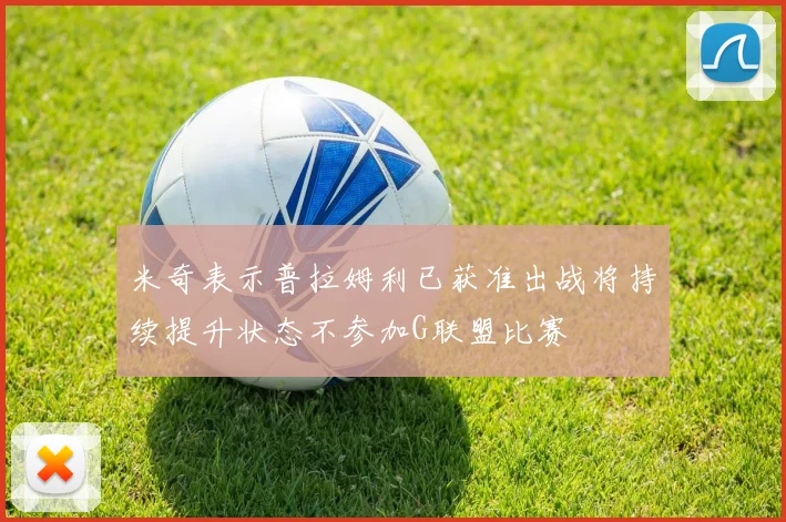 米奇表示普拉姆利已获准出战将持续提升状态不参加G联盟比赛
