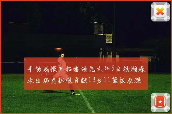 半场战报开拓者领先太阳5分杨瀚森未出场克林根贡献13分11篮板表现出色