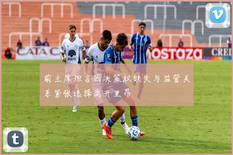 前主席坦言因决策权缺失与监管关系紧张选择离开里昂