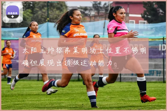 太阳主帅称弗莱明场上位置不够明确但展现出顶级运动能力