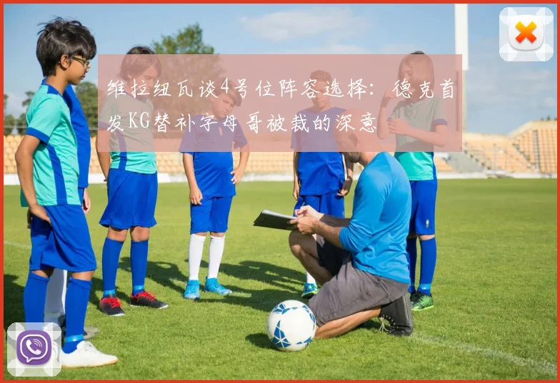 维拉纽瓦谈4号位阵容选择：德克首发KG替补字母哥被裁的深意