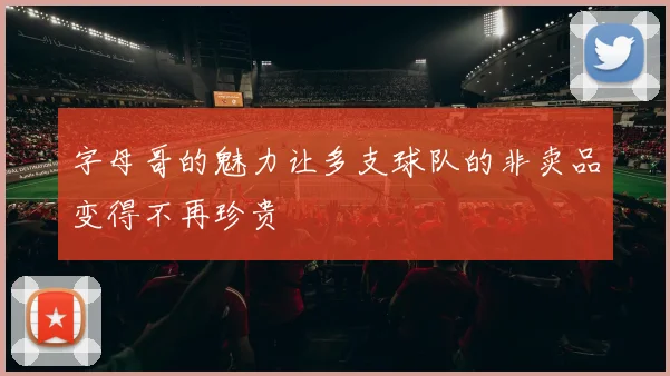 字母哥的魅力让多支球队的非卖品变得不再珍贵