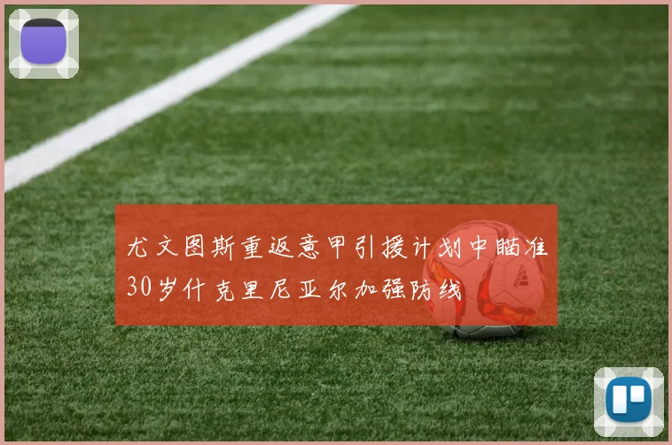 尤文图斯重返意甲引援计划中瞄准30岁什克里尼亚尔加强防线