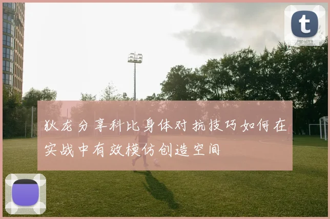 狄龙分享科比身体对抗技巧如何在实战中有效模仿创造空间