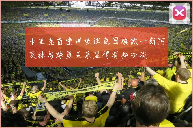卡里克首堂训练课氛围焕然一新阿莫林与球员关系显得有些冷淡