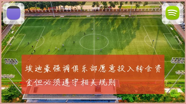 埃迪豪强调俱乐部愿意投入转会资金但必须遵守相关规则