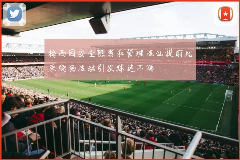 梅西因安全隐患和管理混乱提前结束绕场活动引发球迷不满