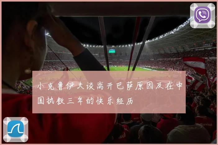 小克鲁伊夫谈离开巴萨原因及在中国执教三年的快乐经历