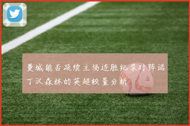 曼城能否延续主场连胜纪录对阵诺丁汉森林的英超较量分析