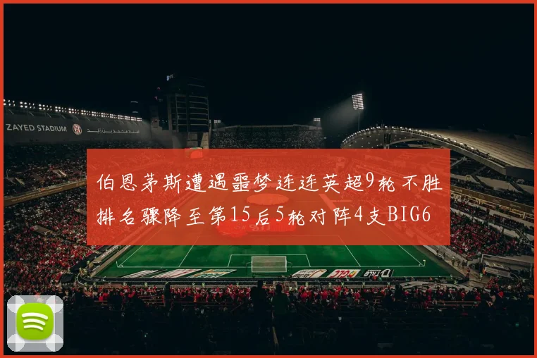 伯恩茅斯遭遇噩梦连连英超9轮不胜排名骤降至第15后5轮对阵4支BIG6球队