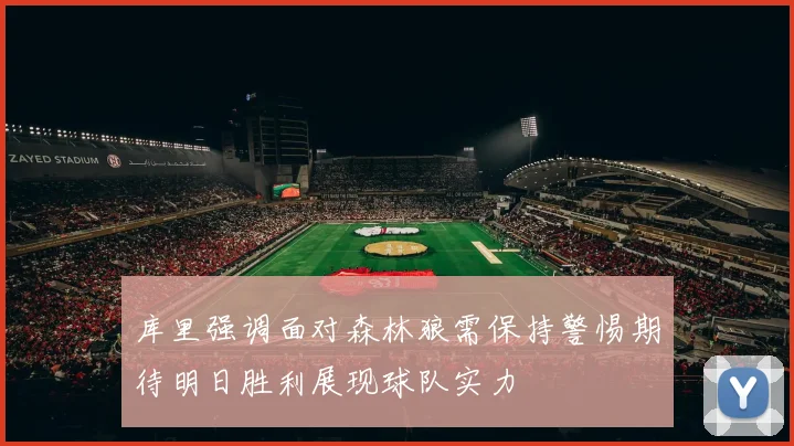 库里强调面对森林狼需保持警惕期待明日胜利展现球队实力