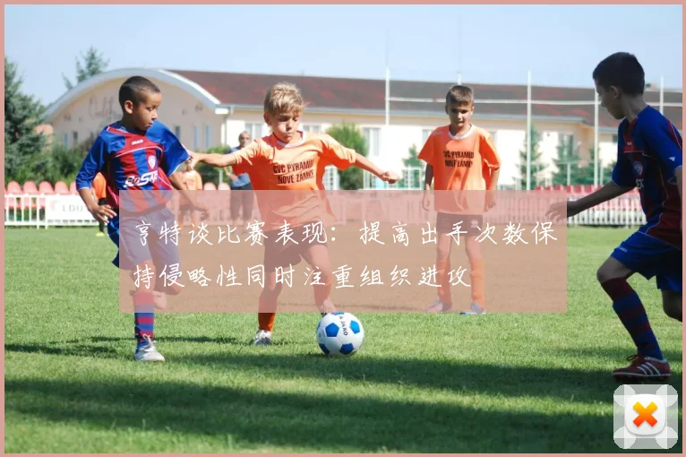 亨特谈比赛表现：提高出手次数保持侵略性同时注重组织进攻