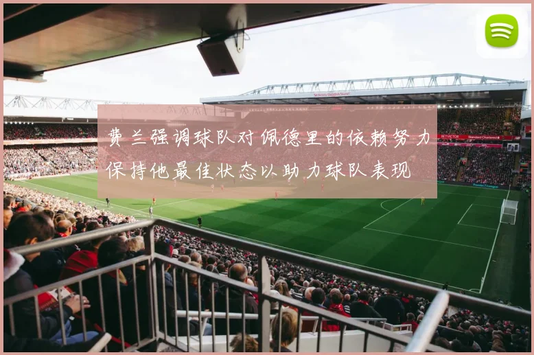 费兰强调球队对佩德里的依赖努力保持他最佳状态以助力球队表现