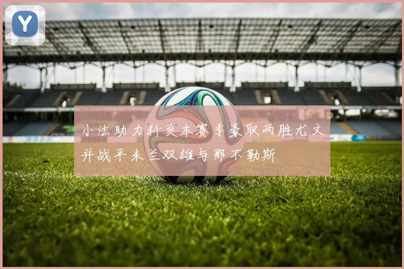 小法助力科莫本赛季豪取两胜尤文并战平米兰双雄与那不勒斯